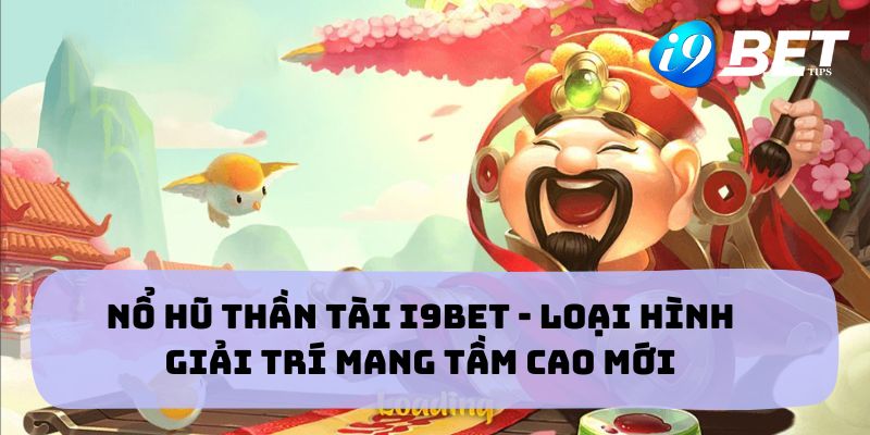 Nổ Hũ Thần Tài I9BET - Loại Hình Giải Trí Mang Tầm Cao Mới