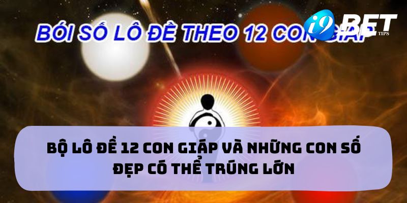 Bộ lô đề 12 con giáp và những con số đẹp có thể trúng lớn