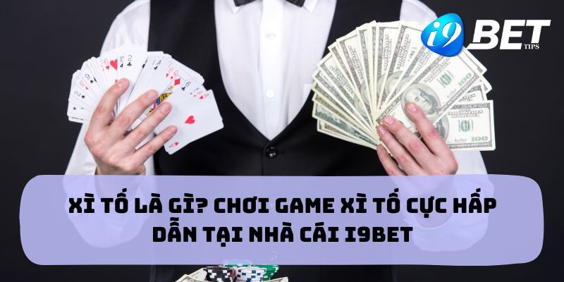 Xì tố là gì? Chơi game xì tố cực hấp dẫn tại nhà cái I9bet