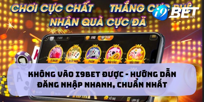 Không Vào i9bet Được - Hướng Dẫn Đăng Nhập Nhanh, Chuẩn Nhất