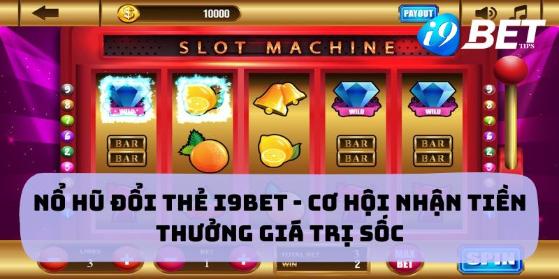 Nổ Hũ Đổi Thẻ I9BET - Cơ Hội Nhận Tiền Thưởng Giá Trị Sốc