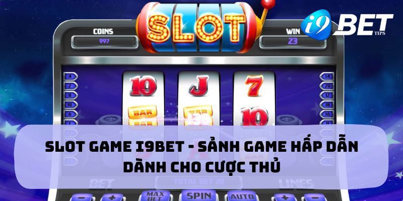 Slot Game i9BET - Sảnh Game Hấp Dẫn Dành Cho Cược Thủ